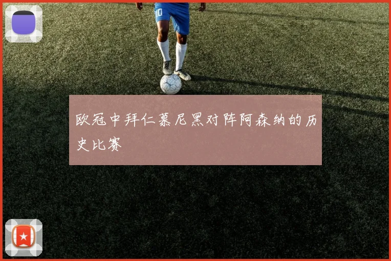 欧冠中拜仁慕尼黑对阵阿森纳的历史比赛