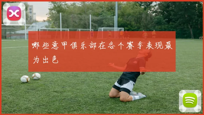 哪些意甲俱乐部在各个赛季表现最为出色