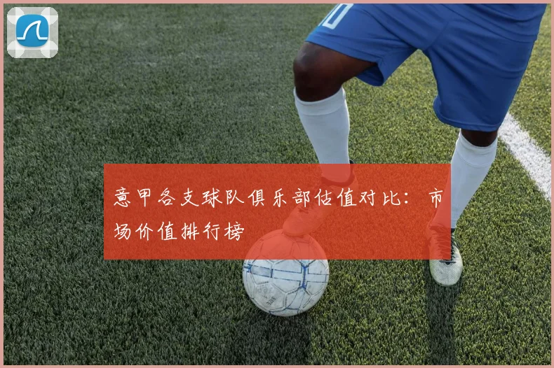 意甲各支球队俱乐部估值对比：市场价值排行榜