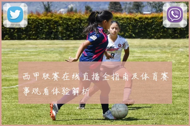 西甲联赛在线直播全指南及体育赛事观看体验解析