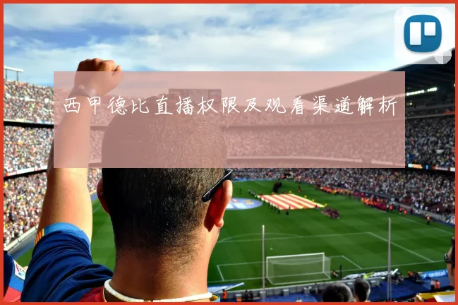 西甲德比直播权限及观看渠道解析