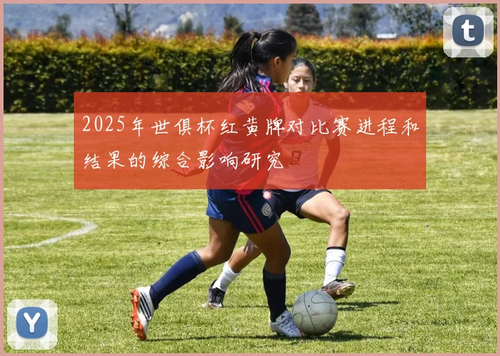 2025年世俱杯红黄牌对比赛进程和结果的综合影响研究