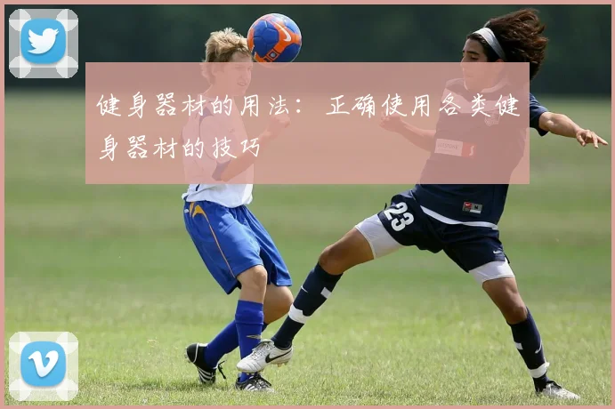 健身器材的用法：正确使用各类健身器材的技巧