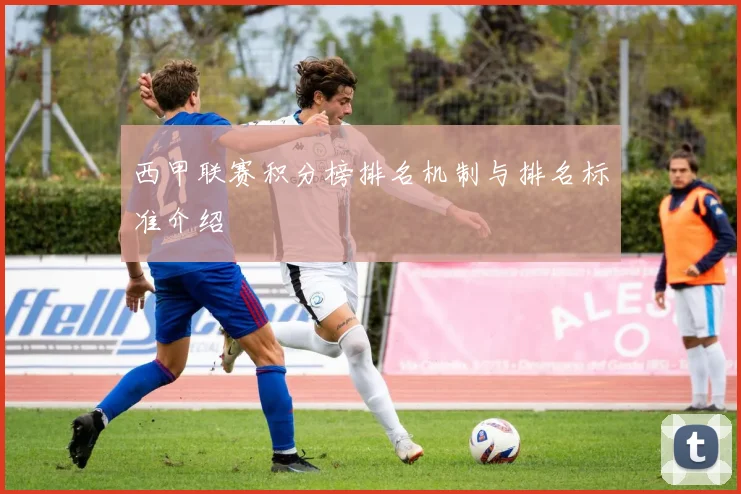 西甲联赛积分榜排名机制与排名标准介绍