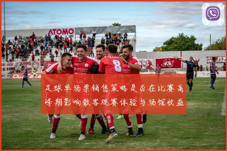 足球单场票销售策略是否在比赛高峰期影响散客观赛体验与场馆收益