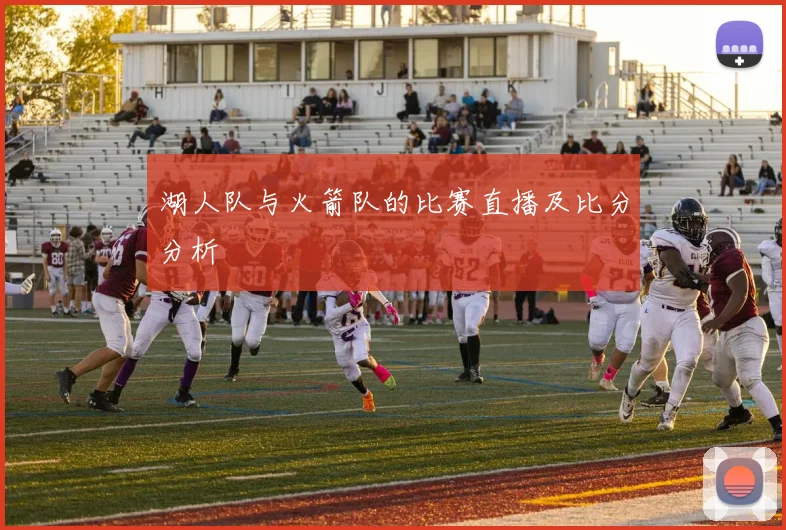 湖人队与火箭队的比赛直播及比分分析