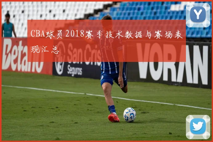 CBA球员2018赛季技术数据与赛场表现汇总