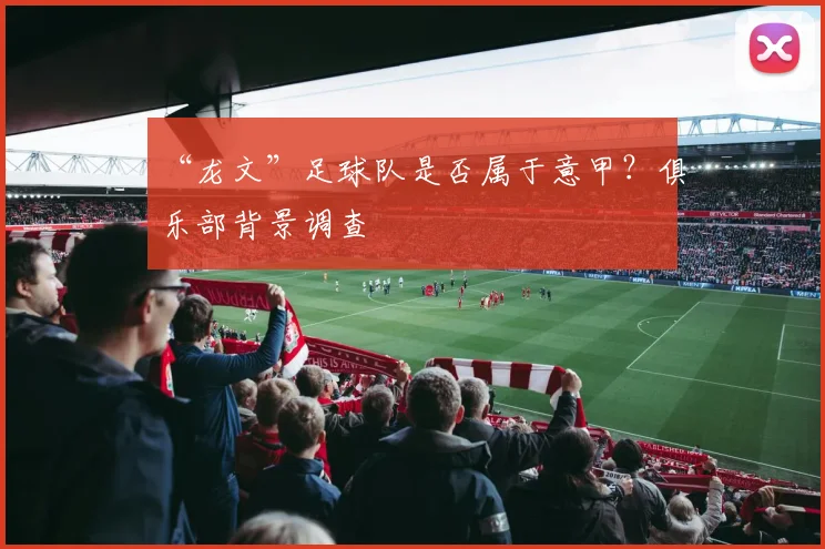“龙文”足球队是否属于意甲？俱乐部背景调查